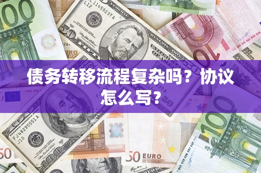 武汉债务转移流程复杂吗？协议怎么写？