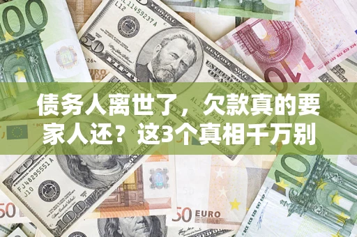 武汉债务人离世了，欠款真的要家人还？这3个真相千万别弄错
