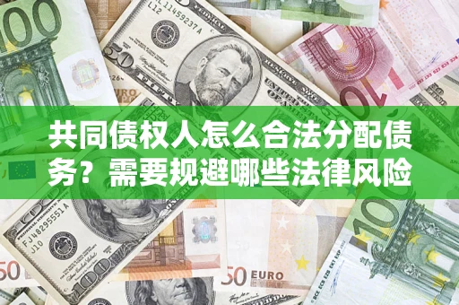 武汉共同债权人怎么合法分配债务？需要规避哪些法律风险？