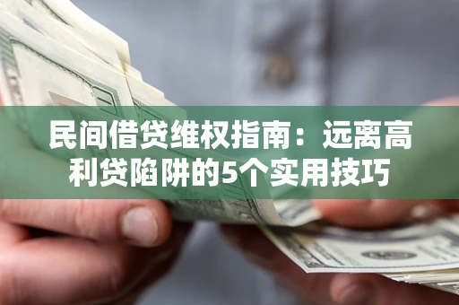 武汉民间借贷维权指南：远离高利贷陷阱的5个实用技巧