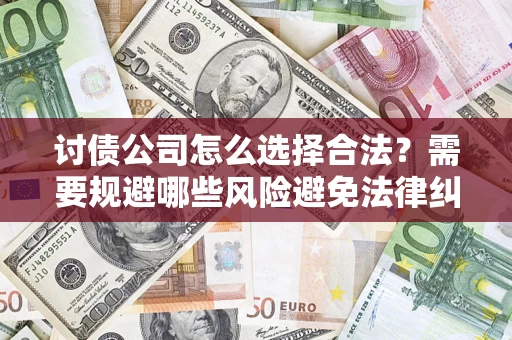 武汉讨债公司怎么选择合法?需要规避哪些风险避免法律纠纷? 武汉讨债公司怎么选择合法?需要规避哪些风险避免法律纠纷?
