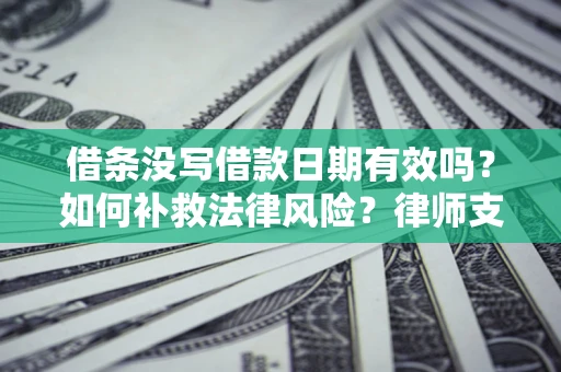 武汉借条没写借款日期有效吗？如何补救法律风险？律师支招