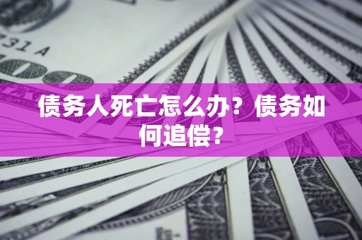 武汉债务人死亡怎么办？债务如何追偿？