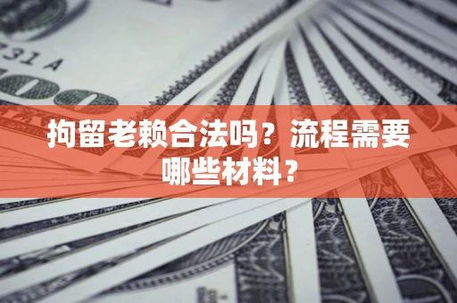 武汉拘留老赖合法吗？流程需要哪些材料？