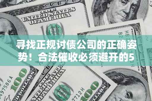 武汉寻找正规讨债公司的正确姿势！合法催收必须避开的5大雷区
