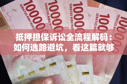 武汉抵押担保诉讼全流程解码：如何选路避坑，看这篇就够了