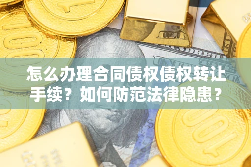 武汉怎么办理合同债权债权转让手续？如何防范法律隐患？