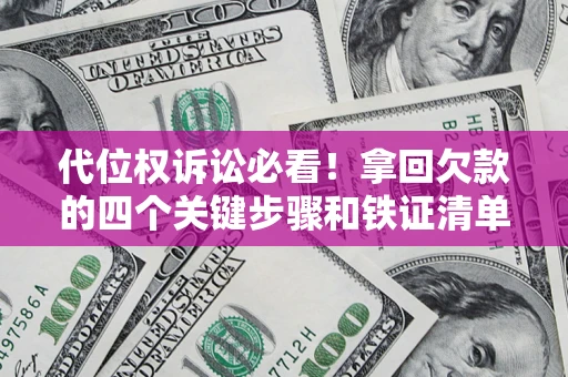 武汉代位权诉讼必看!拿回欠款的四个关键步骤和铁证清单 武汉代位权诉讼必看!拿回欠款的四个关键步骤和铁证清单