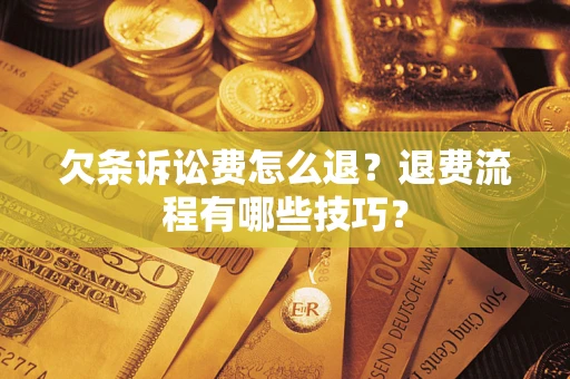 武汉欠条诉讼费怎么退？退费流程有哪些技巧？