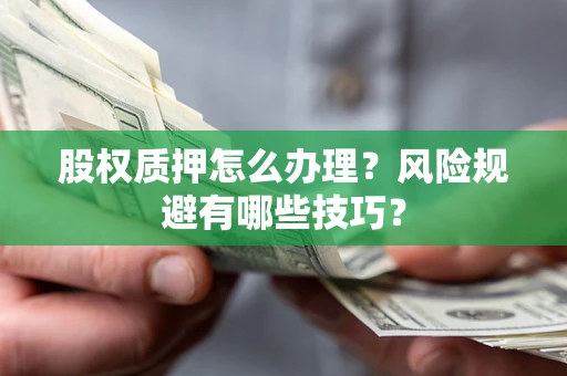 武汉股权质押怎么办理？风险规避有哪些技巧？
