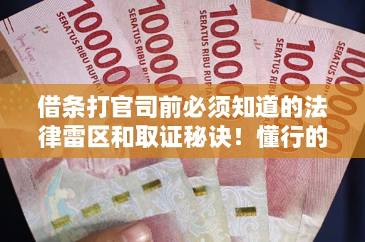 武汉借条打官司前必须知道的法律雷区和取证秘诀！懂行的人已经留好这些证据