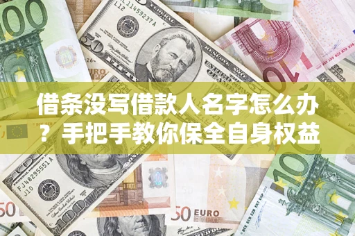 武汉借条没写借款人名字怎么办？手把手教你保全自身权益