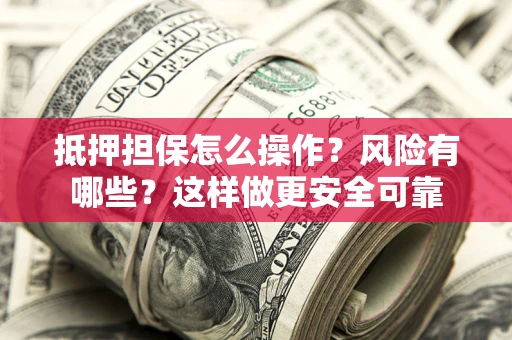 武汉抵押担保怎么操作？风险有哪些？这样做更安全可靠