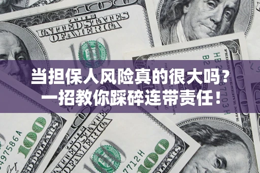 武汉当担保人风险真的很大吗？一招教你踩碎连带责任！