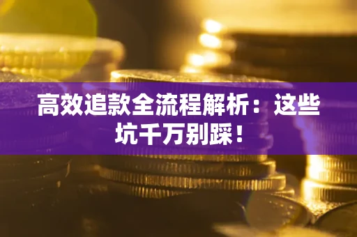 武汉高效追款全流程解析：这些坑千万别踩！