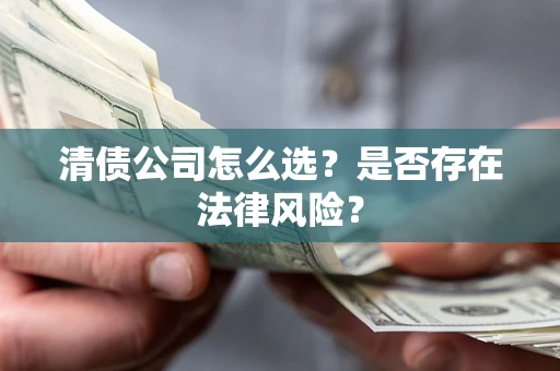 武汉清债公司怎么选？是否存在法律风险？
