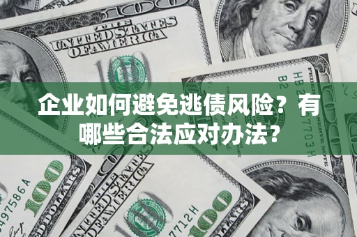 武汉企业如何避免逃债风险？有哪些合法应对办法？