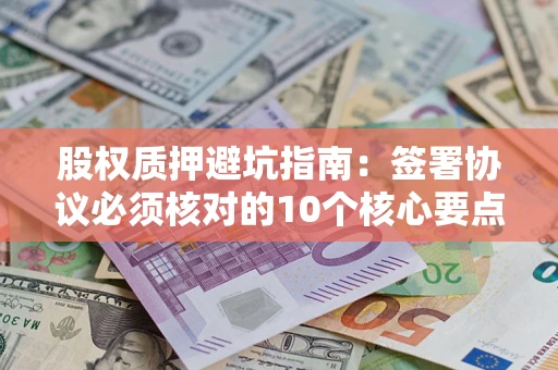 武汉股权质押避坑指南：签署协议必须核对的10个核心要点