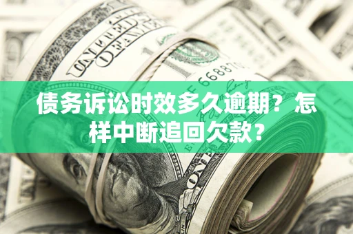 武汉债务诉讼时效多久逾期？怎样中断追回欠款？