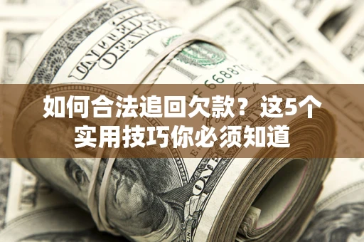 武汉如何合法追回欠款？这5个实用技巧你必须知道