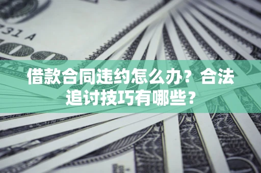 武汉借款合同违约怎么办？合法追讨技巧有哪些？