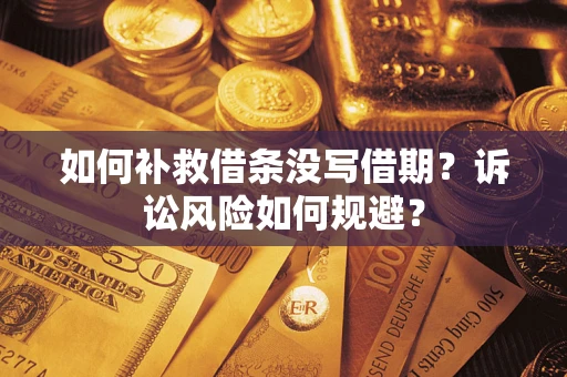 武汉如何补救借条没写借期？诉讼风险如何规避？