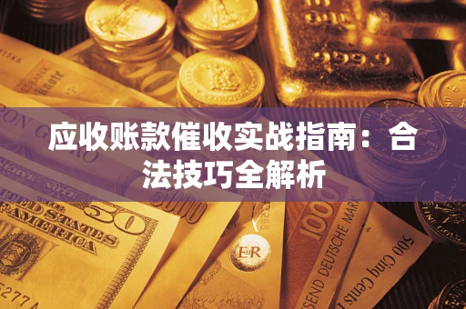 武汉应收账款催收实战指南：合法技巧全解析