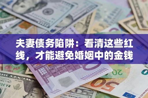 武汉夫妻债务陷阱：看清这些红线，才能避免婚姻中的金钱危机