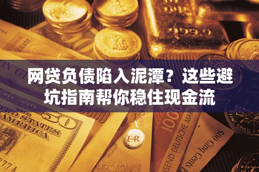 武汉网贷负债陷入泥潭？这些避坑指南帮你稳住现金流
