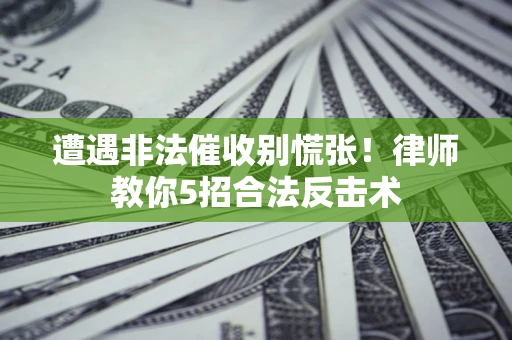 武汉遭遇非法催收别慌张！律师教你5招合法反击术