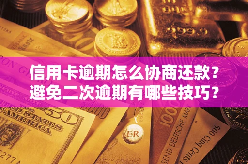 武汉信用卡逾期怎么协商还款？避免二次逾期有哪些技巧？