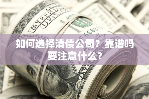 武汉如何选择清债公司？靠谱吗要注意什么？