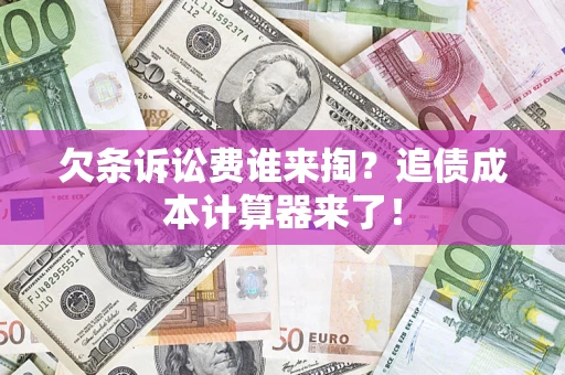 武汉欠条诉讼费谁来掏？追债成本计算器来了！