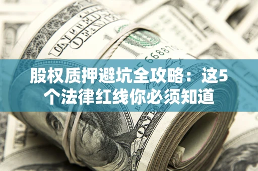 武汉股权质押避坑全攻略：这5个法律红线你必须知道