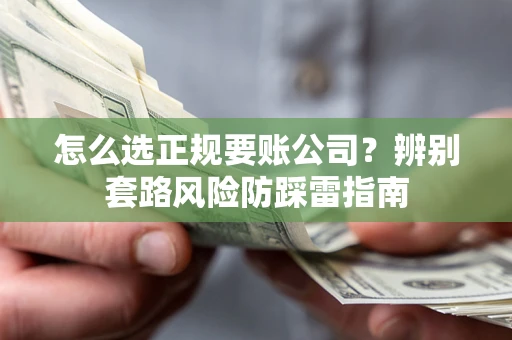 武汉怎么选正规要账公司？辨别套路风险防踩雷指南
