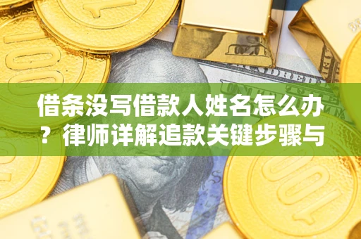 武汉借条没写借款人姓名怎么办？律师详解追款关键步骤与证据链构建