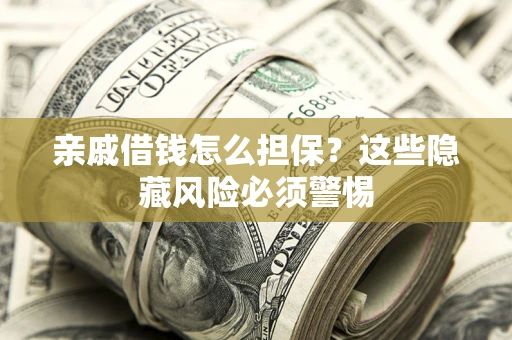 武汉亲戚借钱怎么担保？这些隐藏风险必须警惕