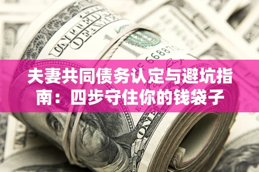 武汉夫妻共同债务认定与避坑指南：四步守住你的钱袋子