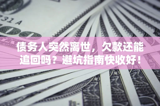武汉债务人突然离世，欠款还能追回吗？避坑指南快收好！