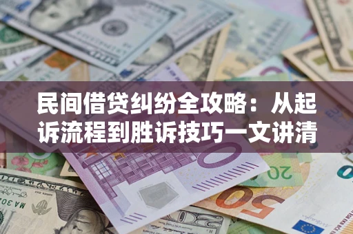 武汉民间借贷纠纷全攻略：从起诉流程到胜诉技巧一文讲清