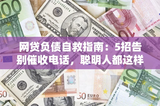 武汉网贷负债自救指南：5招告别催收电话，聪明人都这样做