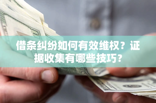 武汉借条纠纷如何有效维权？证据收集有哪些技巧？