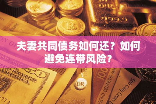 武汉夫妻共同债务如何还？如何避免连带风险？