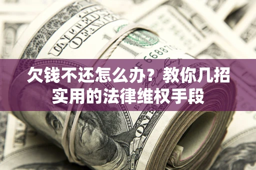 武汉欠钱不还怎么办？教你几招实用的法律维权手段