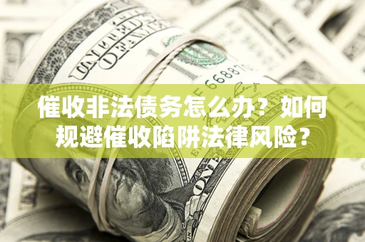 武汉催收非法债务怎么办？如何规避催收陷阱法律风险？