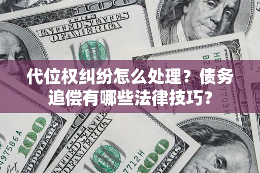 武汉代位权纠纷怎么处理？债务追偿有哪些法律技巧？