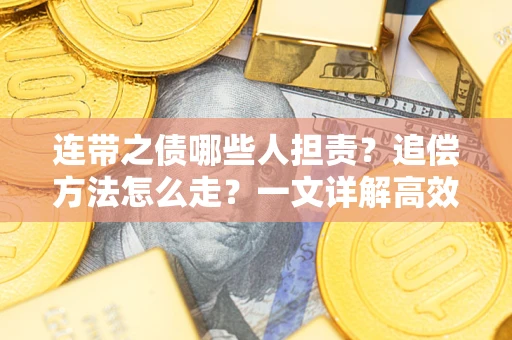 武汉连带之债哪些人担责？追偿方法怎么走？一文详解高效维权流程