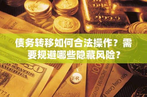 武汉债务转移如何合法操作？需要规避哪些隐藏风险？