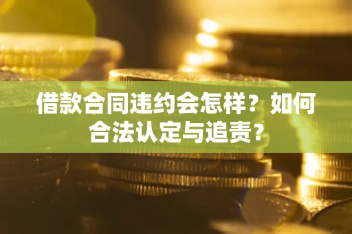 武汉借款合同违约会怎样？如何合法认定与追责？