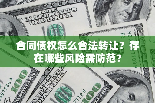 武汉合同债权怎么合法转让？存在哪些风险需防范？